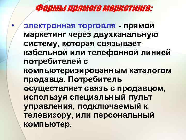 Формы прямого маркетинга: • электронная торговля - прямой маркетинг через двухканальную систему, которая связывает