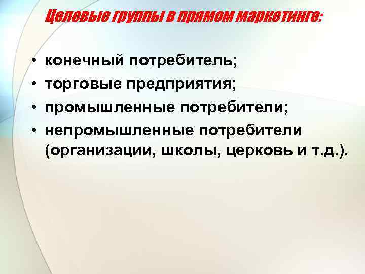 Целевые группы в прямом маркетинге: • • конечный потребитель; торговые предприятия; промышленные потребители; непромышленные