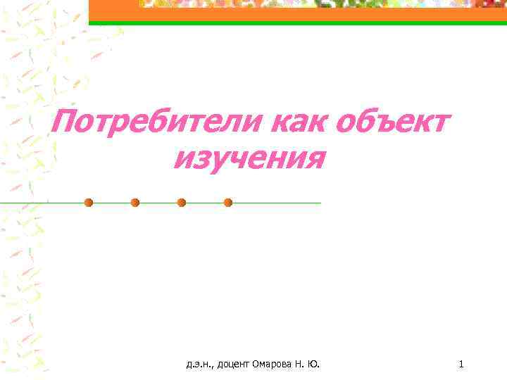 Потребители как объект изучения д. э. н. , доцент Омарова Н. Ю. 1 
