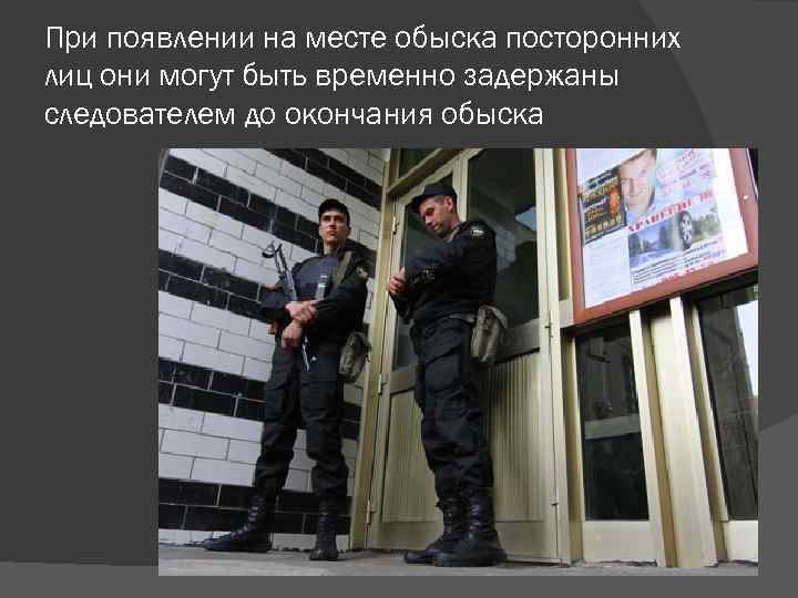 При появлении на месте обыска посторонних лиц они могут быть временно задержаны следователем до