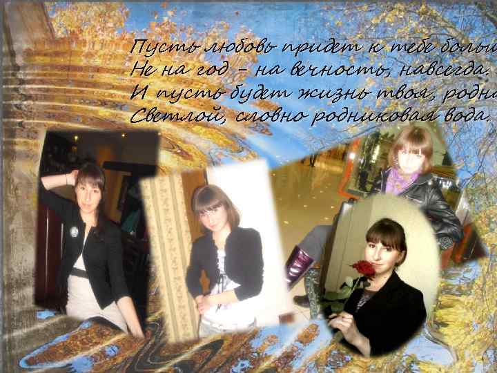 Пусть любовь придет к тебе больш Не на год - на вечность, навсегда. И