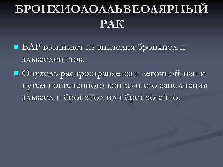 БРОНХИОЛОАЛЬВЕОЛЯРНЫЙ РАК БАР возникает из эпителия бронхиол и альвеолоцитов. n Опухоль распространяется в легочной