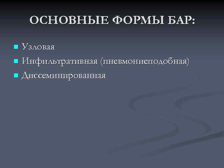 ОСНОВНЫЕ ФОРМЫ БАР: Узловая n Инфильтративная (пневмониеподобная) n Диссеминированная n 