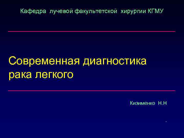 Кафедра лучевой факультетской хирургии КГМУ Современная диагностика рака легкого Кизименко Н. Н. 