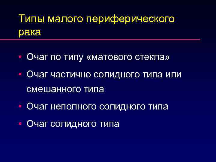 Типы малого периферического рака • Очаг по типу «матового стекла» • Очаг частично солидного