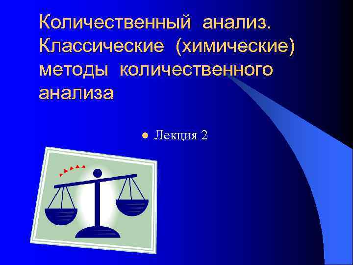 Количественный анализ. Классические (химические) методы количественного анализа l Лекция 2 