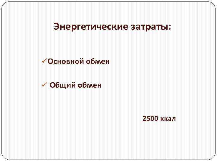 Энергетические затраты: ü Основной обмен ü Общий обмен 2500 ккал 