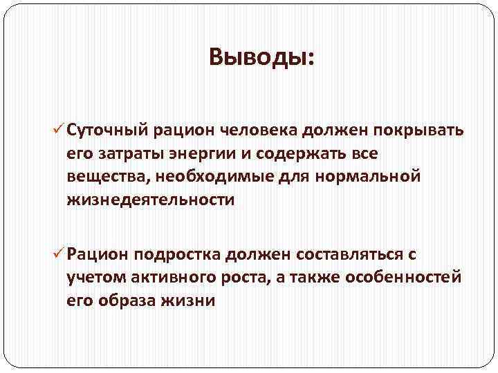 Выводы: ü Суточный рацион человека должен покрывать его затраты энергии и содержать все вещества,
