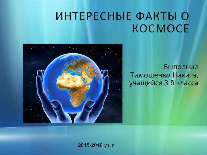 ИНТЕРЕСНЫЕ ФАКТЫ О КОСМОСЕ Выполнил Тимошенко Никита, учащийся 8 б класса 2015 -2016 уч.