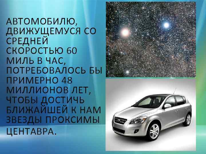 АВТОМОБИЛЮ, ДВИЖУЩЕМУСЯ СО СРЕДНЕЙ СКОРОСТЬЮ 60 МИЛЬ В ЧАС, ПОТРЕБОВАЛОСЬ БЫ ПРИМЕРНО 48 МИЛЛИОНОВ