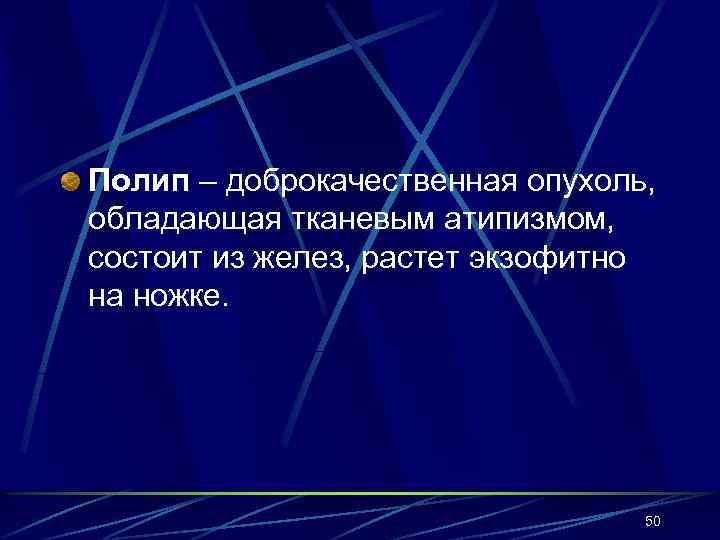 Полип – доброкачественная опухоль, обладающая тканевым атипизмом, состоит из желез, растет экзофитно на ножке.