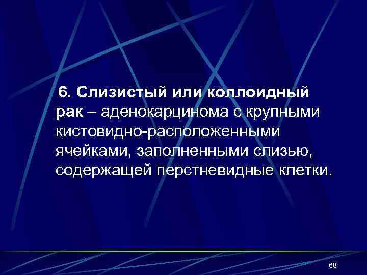 6. Слизистый или коллоидный рак – аденокарцинома с крупными кистовидно-расположенными ячейками, заполненными слизью, содержащей