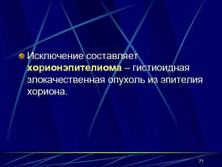 Исключение составляет хорионэпителиома – гистиоидная злокачественная опухоль из эпителия хориона.    71