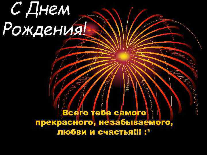 С Днем Рождения! Всего тебе самого прекрасного, незабываемого, любви и счастья!!! : * 