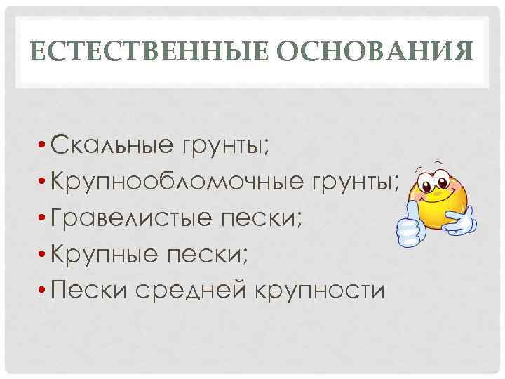 ЕСТЕСТВЕННЫЕ ОСНОВАНИЯ • Скальные грунты; • Крупнообломочные грунты; • Гравелистые пески; • Крупные пески;