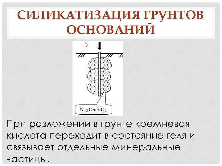 СИЛИКАТИЗАЦИЯ ГРУНТОВ ОСНОВАНИЙ При разложении в грунте кремневая кислота переходит в состояние геля и