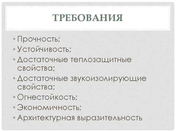 ТРЕБОВАНИЯ • Прочность; • Устойчивость; • Достаточные теплозащитные свойства; • Достаточные звукоизолирующие свойства; •