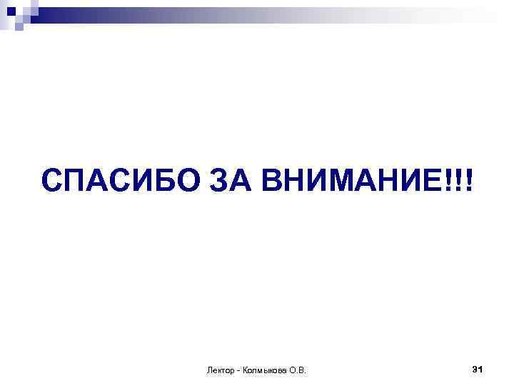 СПАСИБО ЗА ВНИМАНИЕ!!! Лектор - Колмыкова О. В. 31 