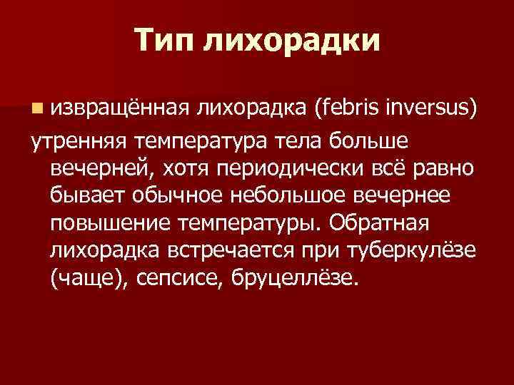 Тип лихорадки n извращённая лихорадка (febris inversus) утренняя температура тела больше вечерней, хотя периодически