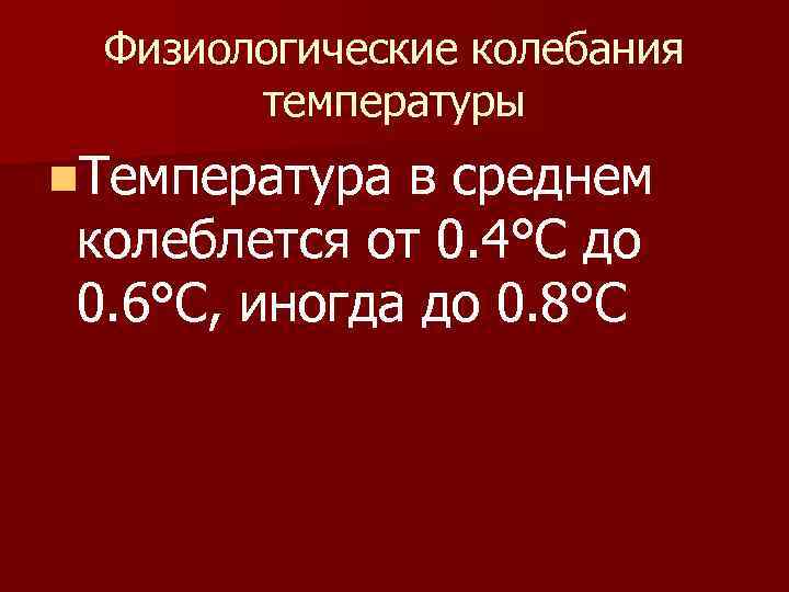 Физиологические колебания температуры n. Температура в среднем колеблется от 0. 4°С до 0. 6°С,