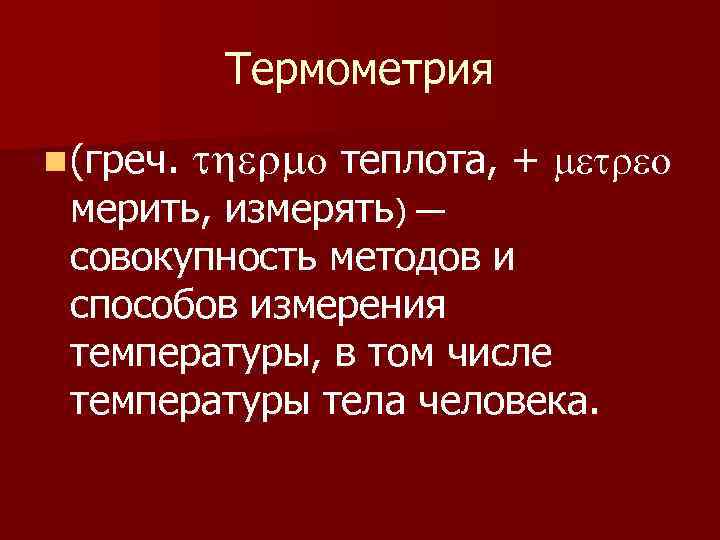 Термометрия n (греч. thermo теплота, + metreo мерить, измерять) — совокупность методов и способов
