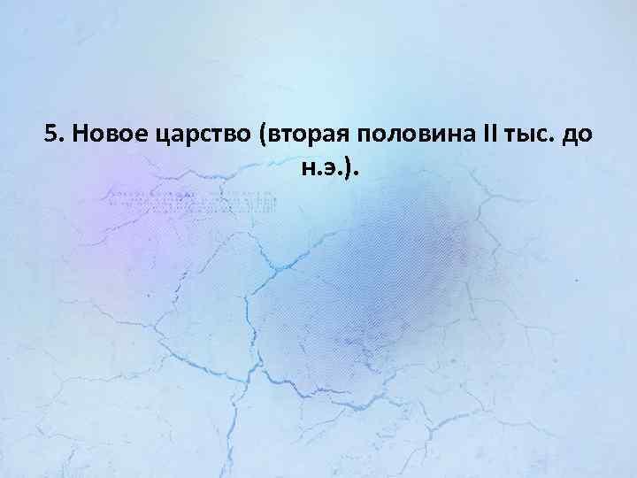 5. Новое царство (вторая половина II тыс. до н. э. ). 