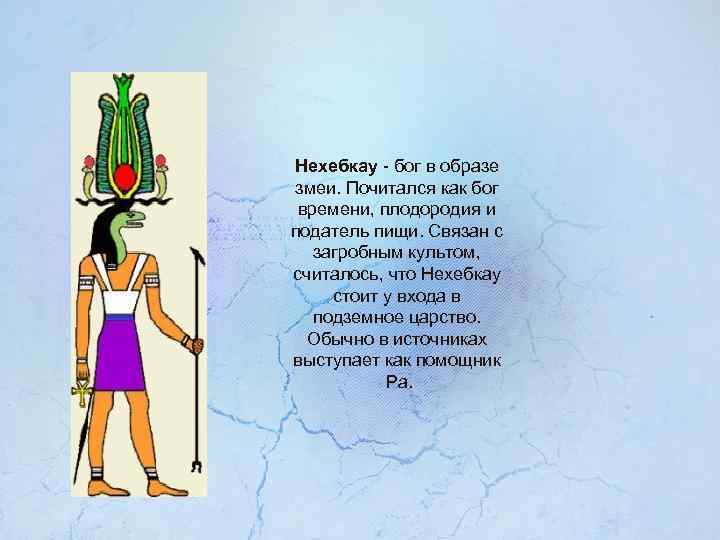 Нехебкау - бог в образе змеи. Почитался как бог времени, плодородия и податель пищи.