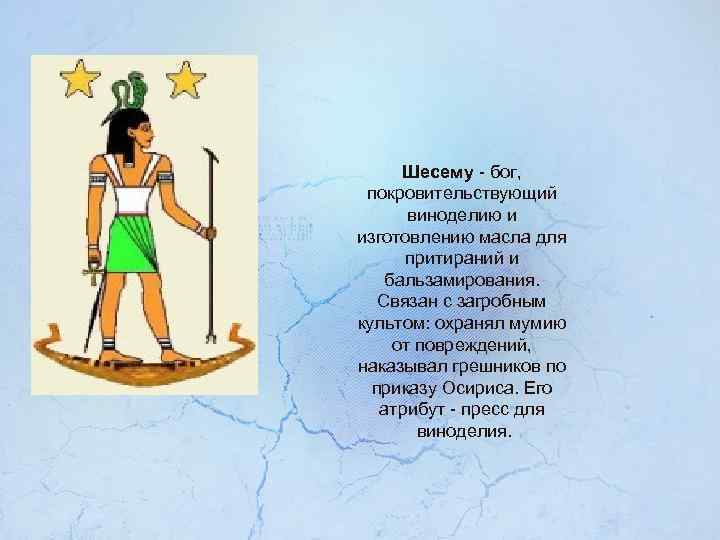 Шесему - бог, покровительствующий виноделию и изготовлению масла для притираний и бальзамирования. Связан с