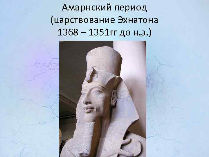 Амарнский период (царствование Эхнатона 1368 – 1351 гг до н. э. ) 