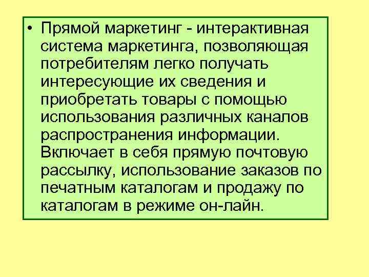  • Прямой маркетинг - интерактивная система маркетинга, позволяющая потребителям легко получать интересующие их