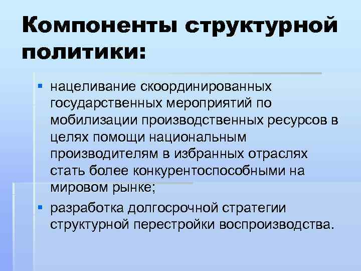 Компоненты структурной политики: § нацеливание скоординированных государственных мероприятий по мобилизации производственных ресурсов в целях