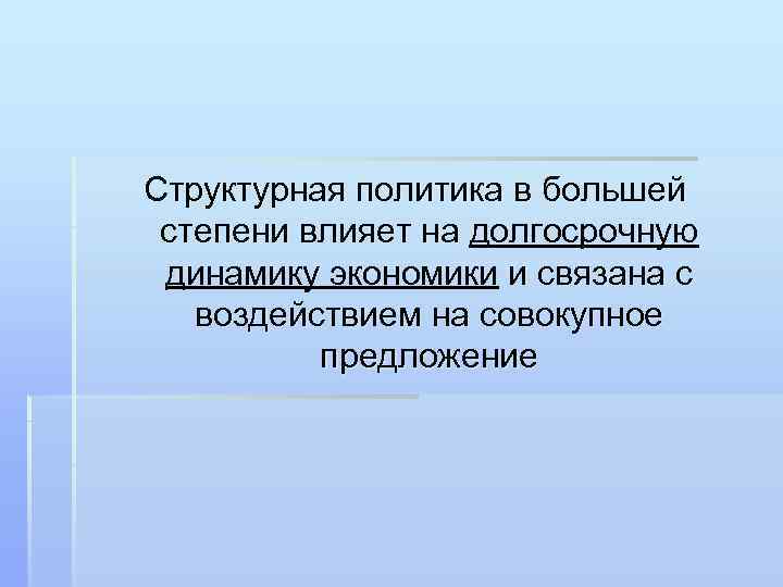 Структурная политика в большей степени влияет на долгосрочную динамику экономики и связана с воздействием