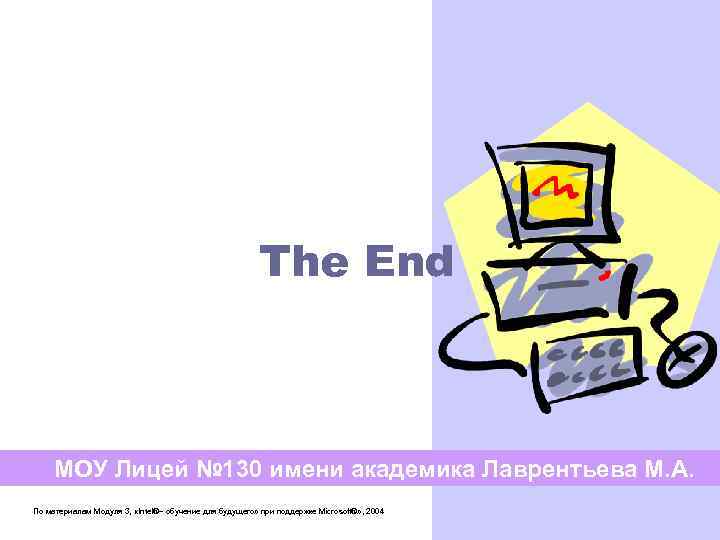 The End МОУ Лицей № 130 имени академика Лаврентьева М. А. По материалам Модуля