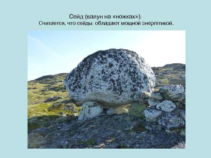 Сейд (валун на «ножках» ). Считается, что сейды обладают мощной энергетикой. 