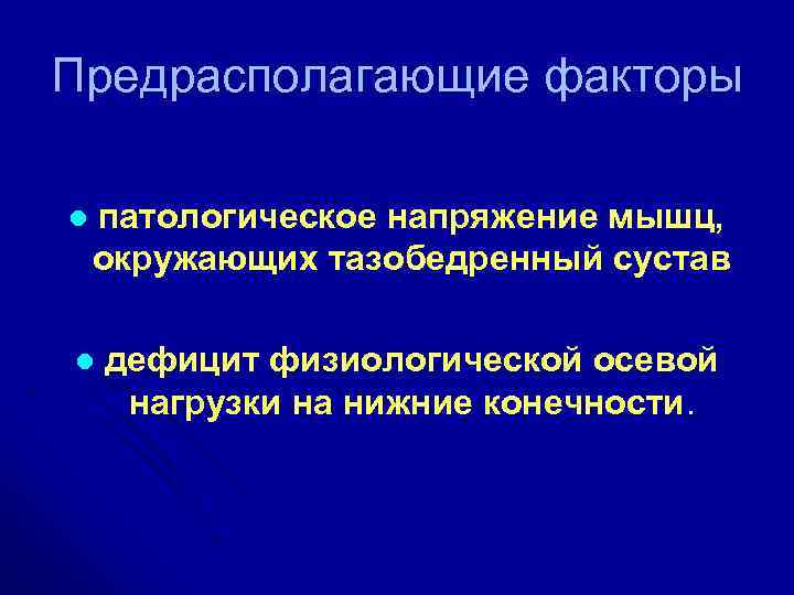 Предрасполагающие факторы l патологическое напряжение мышц, окружающих тазобедренный сустав l дефицит физиологической осевой нагрузки