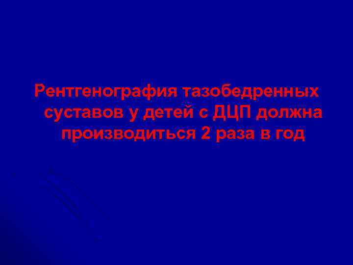 Рентгенография тазобедренных суставов у детей с ДЦП должна производиться 2 раза в год 