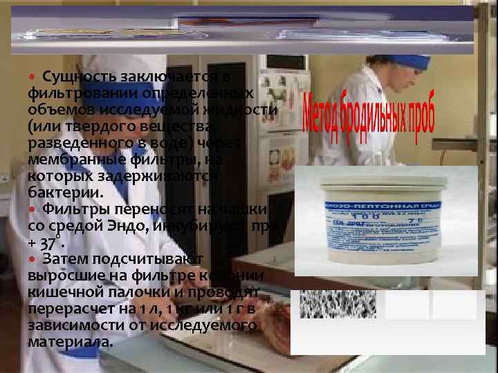 Сущность заключается в фильтровании определенных объемов исследуемой жидкости (или твердого вещества, разведенного в воде)