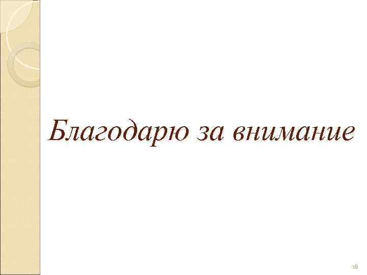 Благодарю за внимание 18 