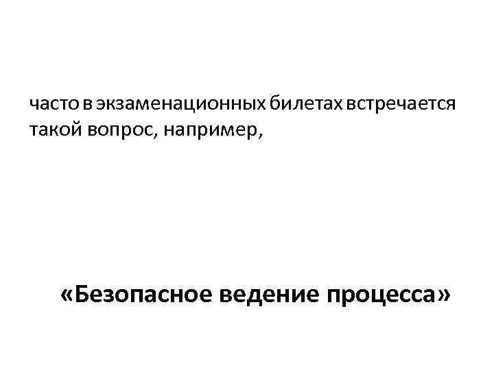 часто в экзаменационных билетах встречается такой вопрос, например, «Безопасное ведение процесса» 