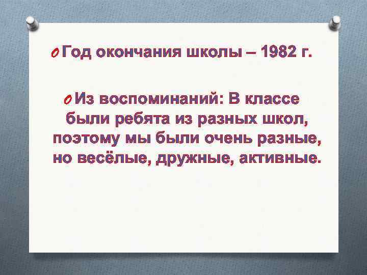 O Год окончания школы – 1982 г. O Из воспоминаний: В классе были ребята