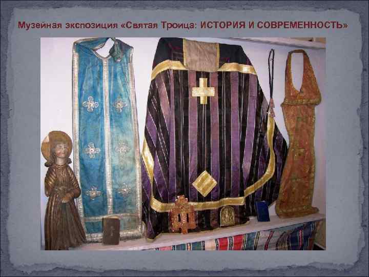 Музейная экспозиция «Святая Троица: ИСТОРИЯ И СОВРЕМЕННОСТЬ» 