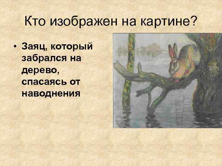 Кто изображен на картине? • Заяц, который забрался на дерево, спасаясь от наводнения 
