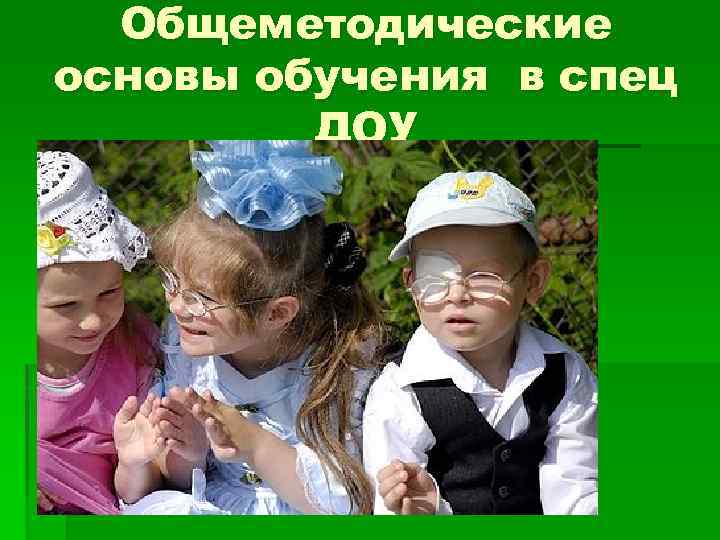 Общеметодические основы обучения в спец ДОУ 