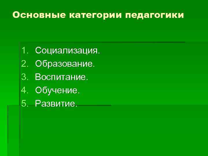 Основные категории педагогики 1. 2. 3. 4. 5. Социализация. Образование. Воспитание. Обучение. Развитие. 