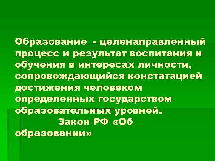 Образование - целенаправленный процесс и результат воспитания и обучения в интересах личности, сопровождающийся констатацией
