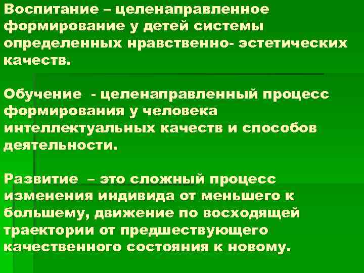 Воспитание – целенаправленное формирование у детей системы определенных нравственно- эстетических качеств. Обучение - целенаправленный