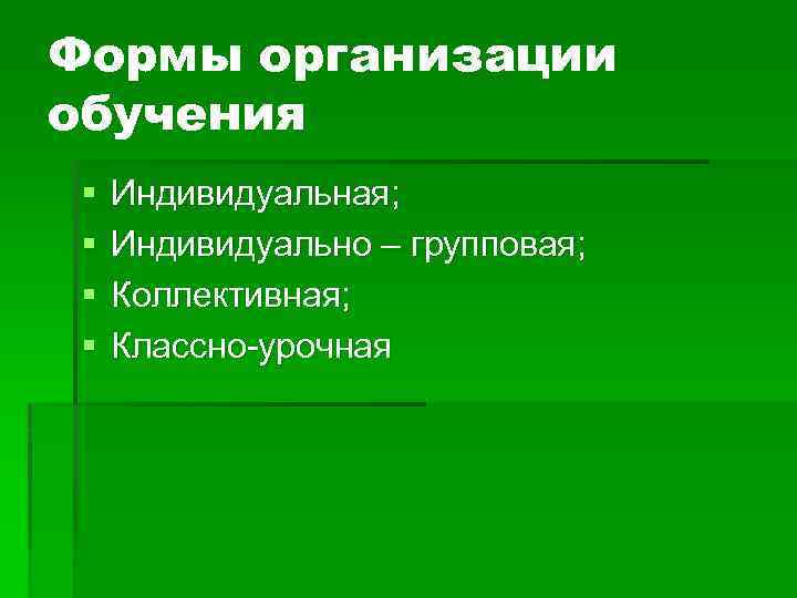 Формы организации обучения § § Индивидуальная; Индивидуально – групповая; Коллективная; Классно-урочная 