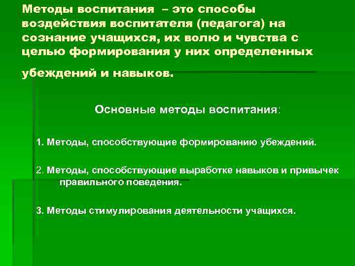 Методы воспитания – это способы воздействия воспитателя (педагога) на сознание учащихся, их волю и