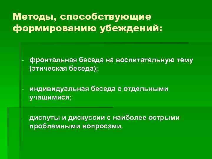 Методы, способствующие формированию убеждений: - фронтальная беседа на воспитательную тему (этическая беседа); - индивидуальная