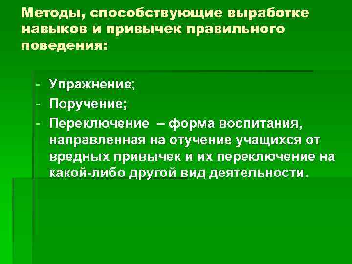 Методы, способствующие выработке навыков и привычек правильного поведения: - Упражнение; - Поручение; - Переключение